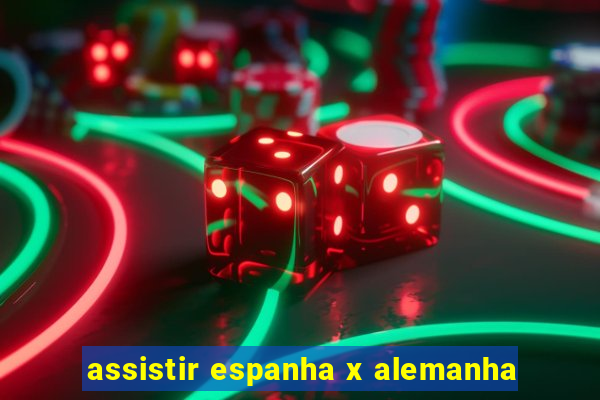 assistir espanha x alemanha